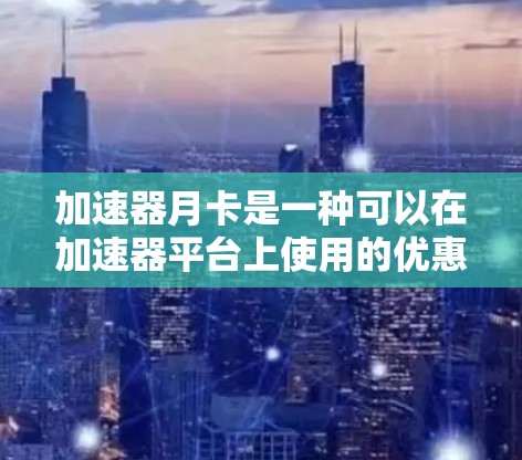 加速器月卡是一种可以在加速器平台上使用的优惠券或折扣,用于加速使用某些功能,提高用户体验。以下是对加速器月卡的详细介绍 加速器月卡是一种可以在加速器平台上使用的优惠券或折扣,用于加速使用某些功能,提高用户体验。以下是对加速器月卡的详细介绍