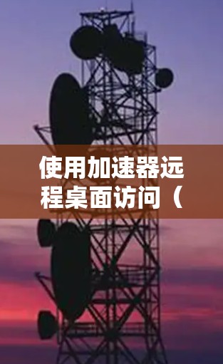 使用加速器远程桌面访问(RTV)是一个高效、便捷的网络连接方法,尤其适合需要在多个设备上操作的应用场景。以下是详细的步骤和过程,帮助您有效实现这一技术 使用加速器远程桌面访问(RTV)是一个高效、便捷的网络连接方法,尤其适合需要在多个设备上操作的应用场景。以下是详细的步骤和过程,帮助您有效实现这一技术