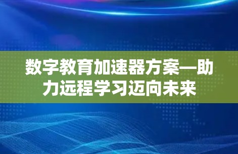 数字教育加速器方案—助力远程学习迈向未来 数字教育加速器方案—助力远程学习迈向未来