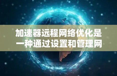 加速器远程网络优化是一种通过设置和管理网络设备,无需直接连接物理设备来提升网络性能的方法。以下是详细的步骤和建议 加速器远程网络优化是一种通过设置和管理网络设备,无需直接连接物理设备来提升网络性能的方法。以下是详细的步骤和建议