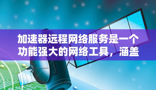 加速器远程网络服务是一个功能强大的网络工具,涵盖了多种下载和处理网络请求的功能,适用于多种需求。以下是对该服务的详细分析 加速器远程网络服务是一个功能强大的网络工具,涵盖了多种下载和处理网络请求的功能,适用于多种需求。以下是对该服务的详细分析