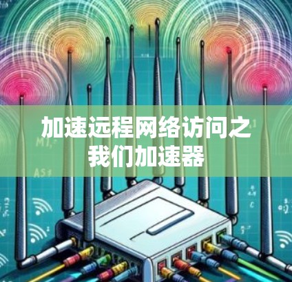加速远程网络访问之我们加速器 加速远程网络访问之我们加速器