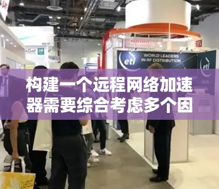 构建一个远程网络加速器需要综合考虑多个因素，以下是一个结构化的解决方案