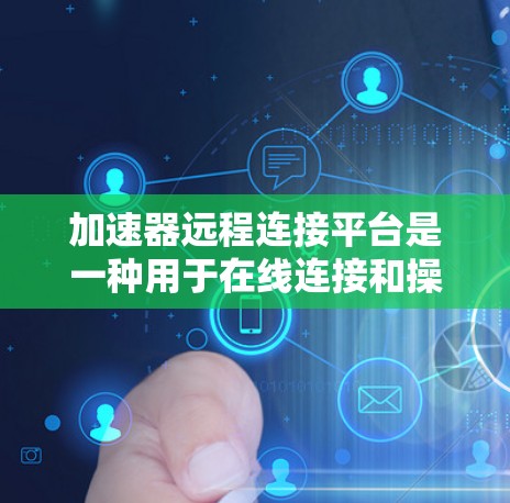 加速器远程连接平台是一种用于在线连接和操作的软件,广泛应用于视频通话、流媒体和网络流媒体等领域。以下是关于该平台的详细分析 加速器远程连接平台是一种用于在线连接和操作的软件,广泛应用于视频通话、流媒体和网络流媒体等领域。以下是关于该平台的详细分析