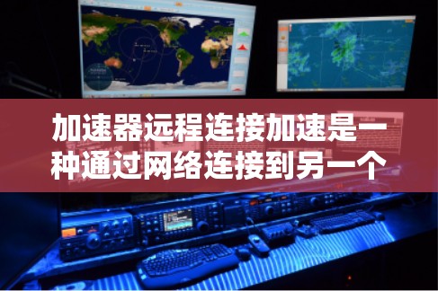 加速器远程连接加速是一种通过网络连接到另一个加速器或云服务器来加速视频或文件的方法。以下是详细的步骤和信息 加速器远程连接加速是一种通过网络连接到另一个加速器或云服务器来加速视频或文件的方法。以下是详细的步骤和信息