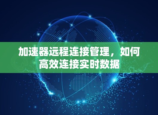 加速器远程连接管理,如何高效连接实时数据 加速器远程连接管理,如何高效连接实时数据