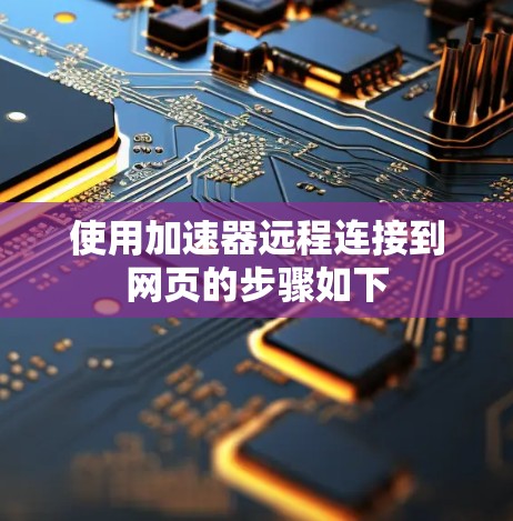 使用加速器远程连接到网页的步骤如下 使用加速器远程连接到网页的步骤如下