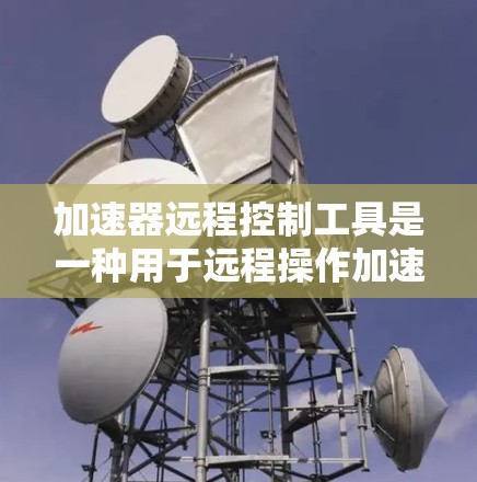 加速器远程控制工具是一种用于远程操作加速器的应用程序，旨在提升下载效率。以下是详细的使用指南和信息