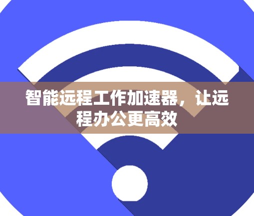 智能远程工作加速器，让远程办公更高效