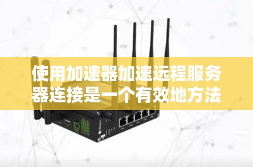使用加速器加速远程服务器连接是一个有效地方法，但需要按照以下步骤进行操作