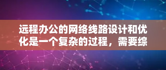 远程办公的网络线路设计和优化是一个复杂的过程,需要综合考虑多个因素以确保高效和稳定的数据传输。以下是关于远程办公网络线路的一些关键点 远程办公的网络线路设计和优化是一个复杂的过程,需要综合考虑多个因素以确保高效和稳定的数据传输。以下是关于远程办公网络线路的一些关键点