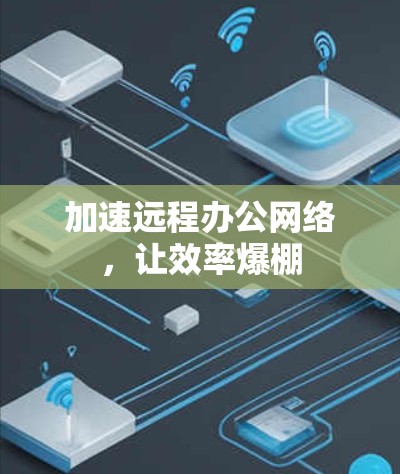 加速远程办公网络，让效率爆棚