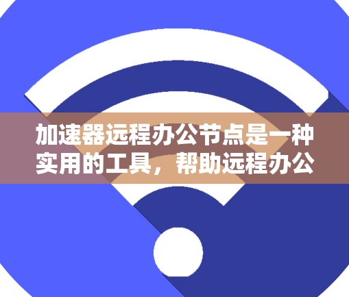 加速器远程办公节点是一种实用的工具,帮助远程办公者高效处理大量文件和数据,提升下载速度和响应式加载。以下是使用加速器远程办公节点的步骤 加速器远程办公节点是一种实用的工具,帮助远程办公者高效处理大量文件和数据,提升下载速度和响应式加载。以下是使用加速器远程办公节点的步骤
