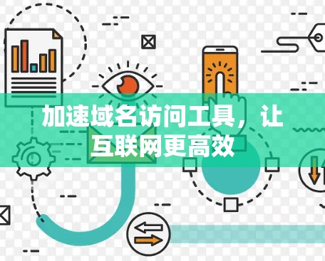 加速域名访问工具,让互联网更高效 加速域名访问工具,让互联网更高效