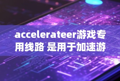 accelerateer游戏专用线路 是用于加速游戏的网络工具或系统,通常是指在特定的网络环境中使用特定软件或硬件来提升游戏连接的性能。以下是对 accelerateer游戏专用线路的详细解释 accelerateer游戏专用线路 是用于加速游戏的网络工具或系统,通常是指在特定的网络环境中使用特定软件或硬件来提升游戏连接的性能。以下是对 accelerateer游戏专用线路的详细解释