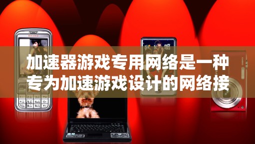 加速器游戏专用网络是一种专为加速游戏设计的网络接口,允许玩家通过该网络连接到游戏服务器,加速游戏运行,使其在较短的时间内完成加载和运行。以下是关于加速器游戏专用网络的详细分析 加速器游戏专用网络是一种专为加速游戏设计的网络接口,允许玩家通过该网络连接到游戏服务器,加速游戏运行,使其在较短的时间内完成加载和运行。以下是关于加速器游戏专用网络的详细分析
