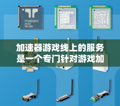 加速器游戏线上的服务是一个专门针对游戏加速的专业工具，旨在提升游戏体验。以下是一个系统性的总结，帮助您全面了解并选择合适的加速器服务