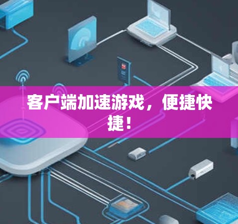 客户端加速游戏,便捷快捷! 客户端加速游戏,便捷快捷!