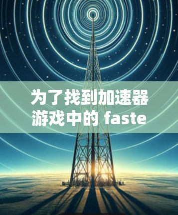 为了找到加速器游戏中的 fastest route，您可以按照以下步骤进行规划