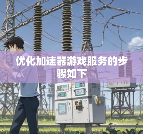 优化加速器游戏服务的步骤如下