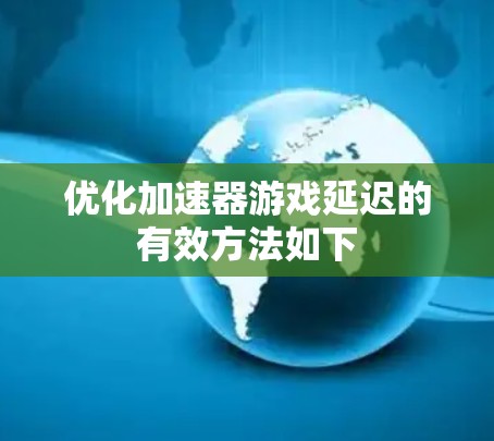 优化加速器游戏延迟的有效方法如下 优化加速器游戏延迟的有效方法如下
