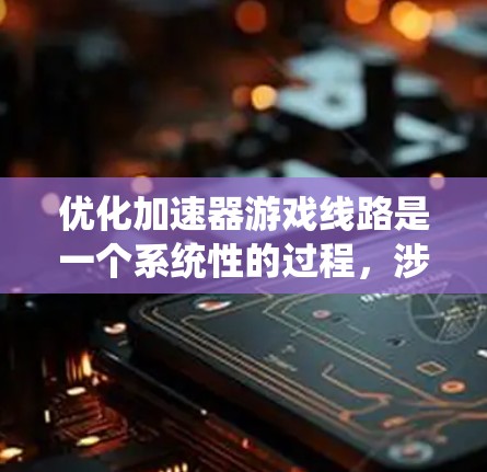 优化加速器游戏线路是一个系统性的过程,涉及多个方面和步骤。以下是一个结构化的优化指南,帮助您有效地优化加速器游戏线路 优化加速器游戏线路是一个系统性的过程,涉及多个方面和步骤。以下是一个结构化的优化指南,帮助您有效地优化加速器游戏线路