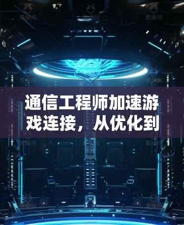 通信工程师加速游戏连接,从优化到升级 通信工程师加速游戏连接,从优化到升级