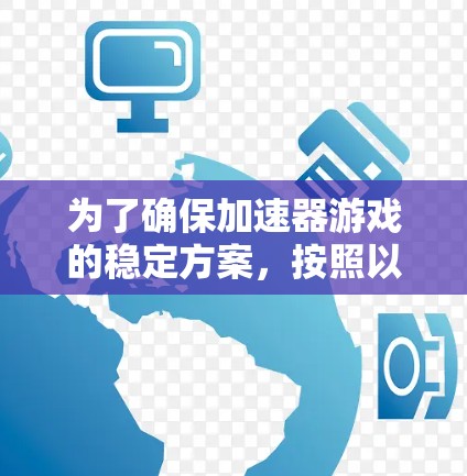 为了确保加速器游戏的稳定方案,按照以下步骤操作 为了确保加速器游戏的稳定方案,按照以下步骤操作