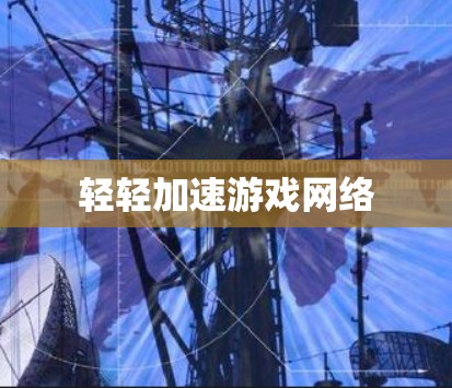 轻轻加速游戏网络 轻轻加速游戏网络