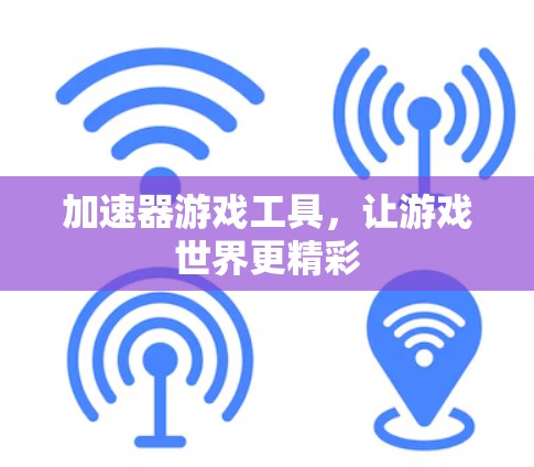 加速器游戏工具，让游戏世界更精彩