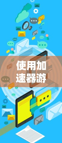 使用加速器游戏连接工具可以简化游戏加速到加速器的流程，以下是详细的步骤指南