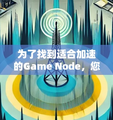 为了找到适合加速的Game Node，您可以按照以下步骤进行