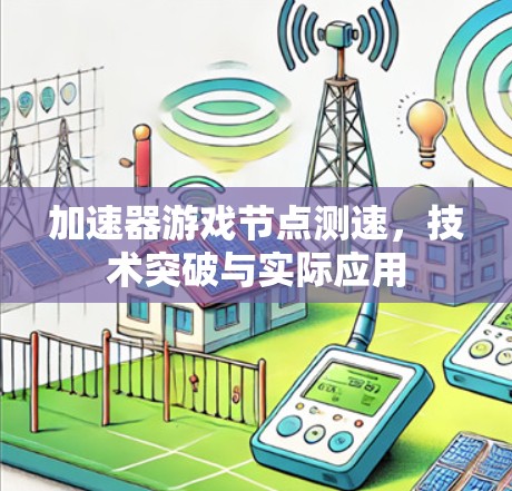 加速器游戏节点测速，技术突破与实际应用