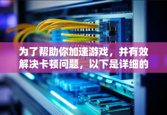 为了帮助你加速游戏，并有效解决卡顿问题，以下是详细的步骤指南