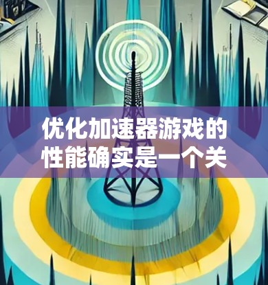 优化加速器游戏的性能确实是一个关键问题,以下是一个有条理的解决方案指南 优化加速器游戏的性能确实是一个关键问题,以下是一个有条理的解决方案指南