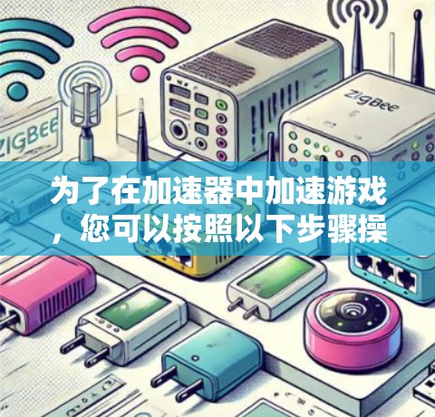 为了在加速器中加速游戏，您可以按照以下步骤操作