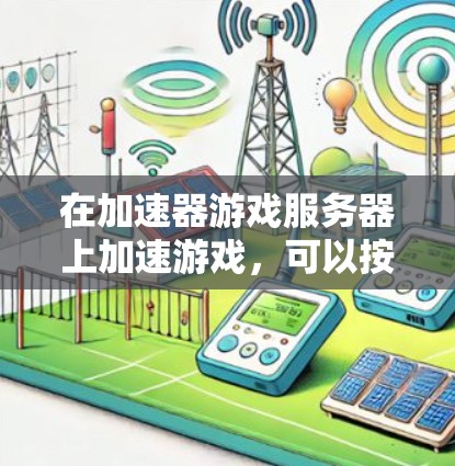 在加速器游戏服务器上加速游戏,可以按照以下步骤进行 在加速器游戏服务器上加速游戏,可以按照以下步骤进行