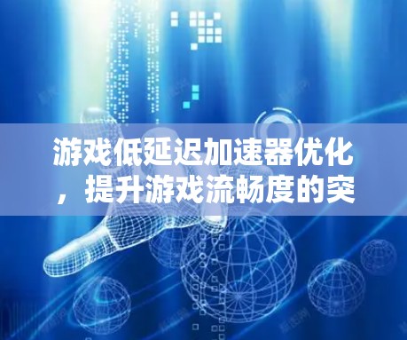 游戏低延迟加速器优化，提升游戏流畅度的突破性解决方案
