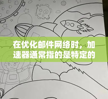 在优化邮件网络时，加速器通常指的是特定的工具或软件，用于提升邮件服务器的性能、连接速度以及减少延迟。以下是一些可能的优化方法和策略，帮助你优化你的邮箱网络