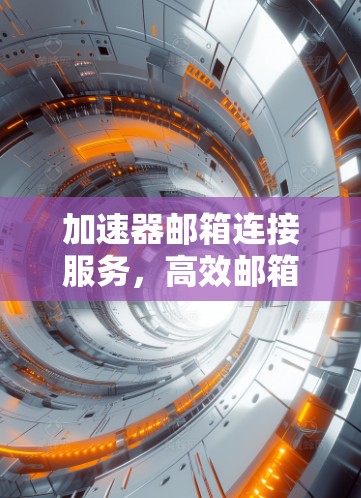 加速器邮箱连接服务，高效邮箱使用指南
