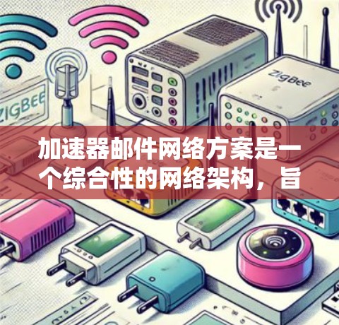 加速器邮件网络方案是一个综合性的网络架构，旨在提高邮件发送效率和质量。以下是对该方案的详细分析和总结
