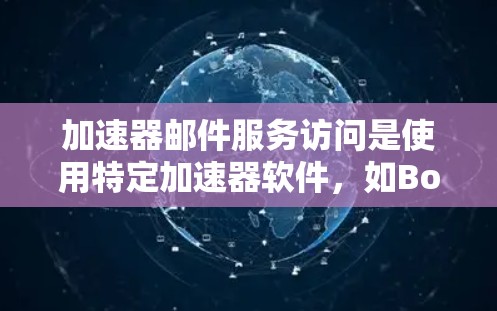 加速器邮件服务访问是使用特定加速器软件，如Box、Slack等，直接访问邮件服务的过程。以下是详细的步骤和信息