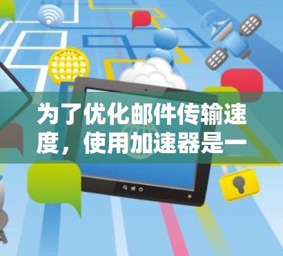 为了优化邮件传输速度,使用加速器是一个有效的解决方案。以下是一个详细的步骤指南,帮助你实现加速器邮件传输的提升 为了优化邮件传输速度,使用加速器是一个有效的解决方案。以下是一个详细的步骤指南,帮助你实现加速器邮件传输的提升