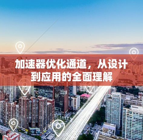 加速器优化通道，从设计到应用的全面理解