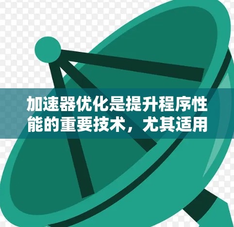 加速器优化是提升程序性能的重要技术，尤其适用于处理大量数据或复杂计算任务。以下是详细的步骤说明和建议