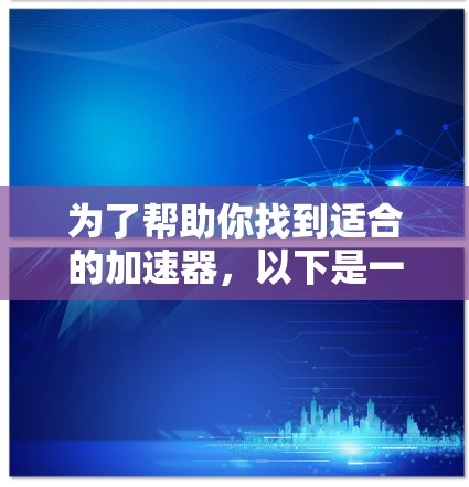 为了帮助你找到适合的加速器，以下是一些步骤性的解决方案