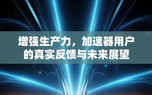 增强生产力,加速器用户的真实反馈与未来展望 增强生产力,加速器用户的真实反馈与未来展望