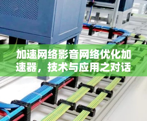 加速网络影音网络优化加速器,技术与应用之对话 加速网络影音网络优化加速器,技术与应用之对话