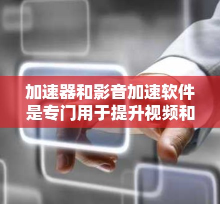 加速器和影音加速软件是专门用于提升视频和音频文件加载速度的工具,它们在处理文件时提供了多种选项和优化功能。以下是关于这些工具的详细总结 加速器和影音加速软件是专门用于提升视频和音频文件加载速度的工具,它们在处理文件时提供了多种选项和优化功能。以下是关于这些工具的详细总结
