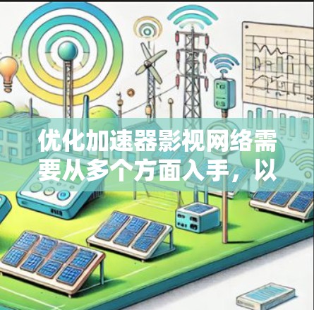 优化加速器影视网络需要从多个方面入手，以提升性能、用户体验和安全性。以下是逐步优化的建议